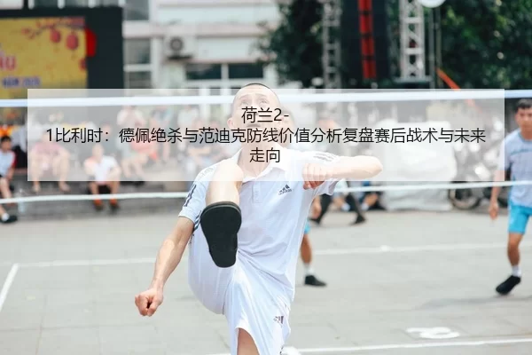 he-lan-bi-li-shi-de-pei-jue-sha-yu-fan-di-ke-fang-xian-jia-zhi-fen-xi-fu-pan-sai-hou-zhan-shu-yu-wei-lai-zou-xiang-2-651.jpg